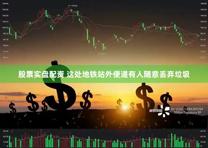 股票实盘配资 这处地铁站外便道有人随意丢弃垃圾