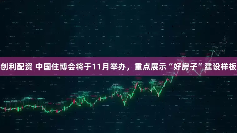 创利配资 中国住博会将于11月举办，重点展示“好房子”建设样板