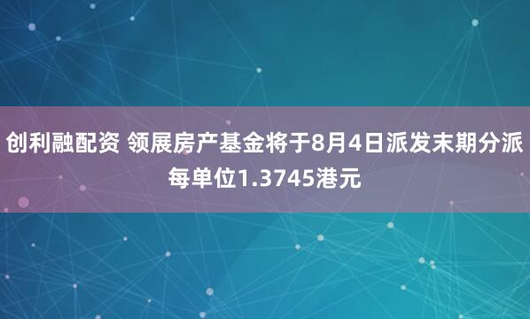 创利融配资 领展房产基金将于8月4日派发末期分派每单位1.3745港元