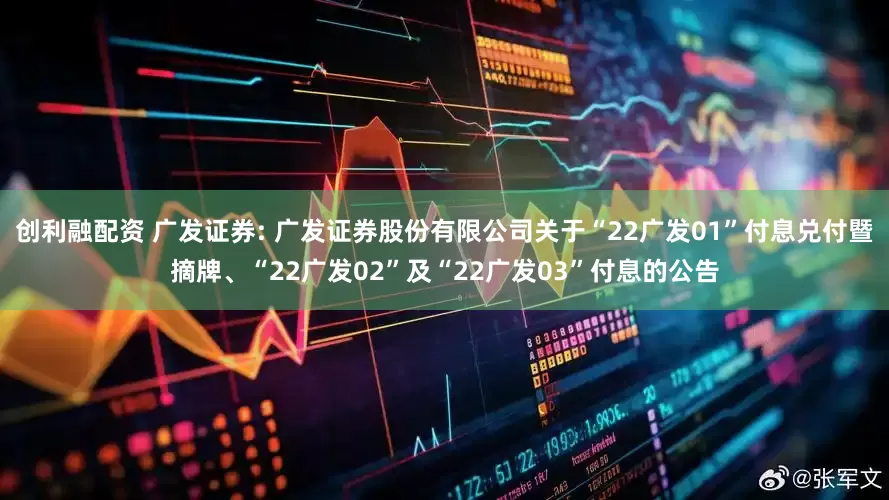 创利融配资 广发证券: 广发证券股份有限公司关于“22广发01”付息兑付暨摘牌、“22广发02”及“22广发03”付息的公告