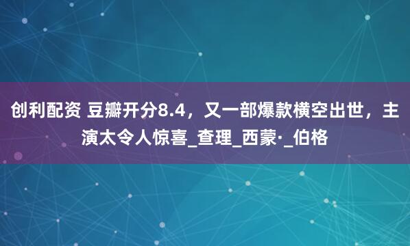 创利配资 豆瓣开分8.4，又一部爆款横空出世，主演太令人惊喜_查理_西蒙·_伯格