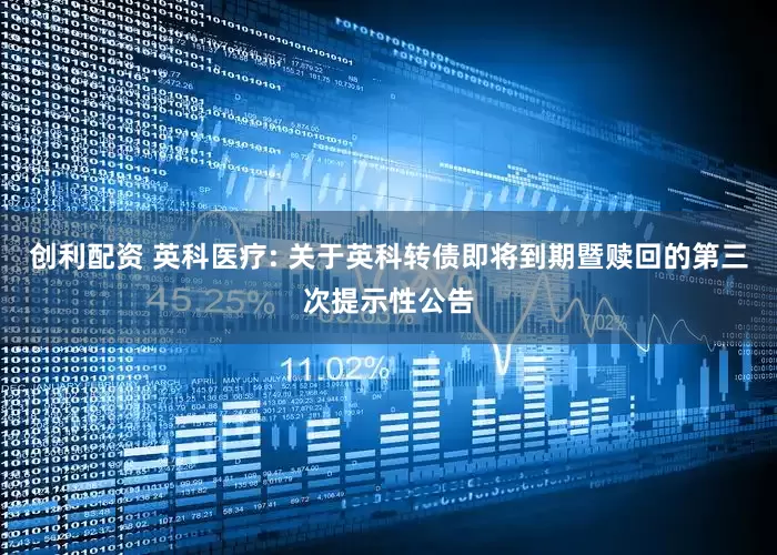 创利配资 英科医疗: 关于英科转债即将到期暨赎回的第三次提示性公告