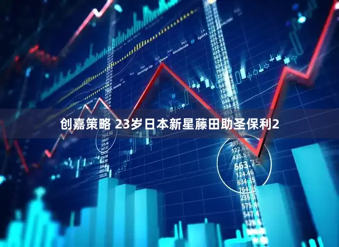 创嘉策略 23岁日本新星藤田助圣保利2
