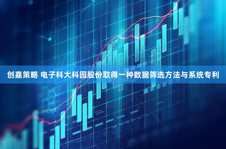 创嘉策略 电子科大科园股份取得一种数据筛选方法与系统专利