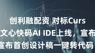 创利融配资 对标Cursor！百度文心快码AI IDE上线，宣布首创设计稿一键转代码、支持MCP