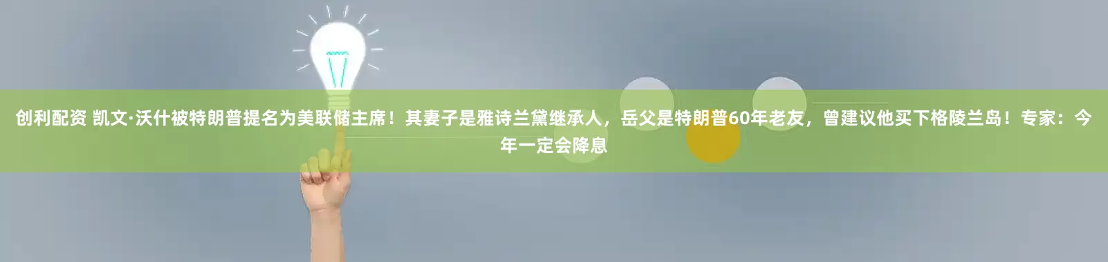 创利配资 凯文·沃什被特朗普提名为美联储主席！其妻子是雅诗兰黛继承人，岳父是特朗普60年老友，曾建议他买下格陵兰岛！专家：今年一定会降息